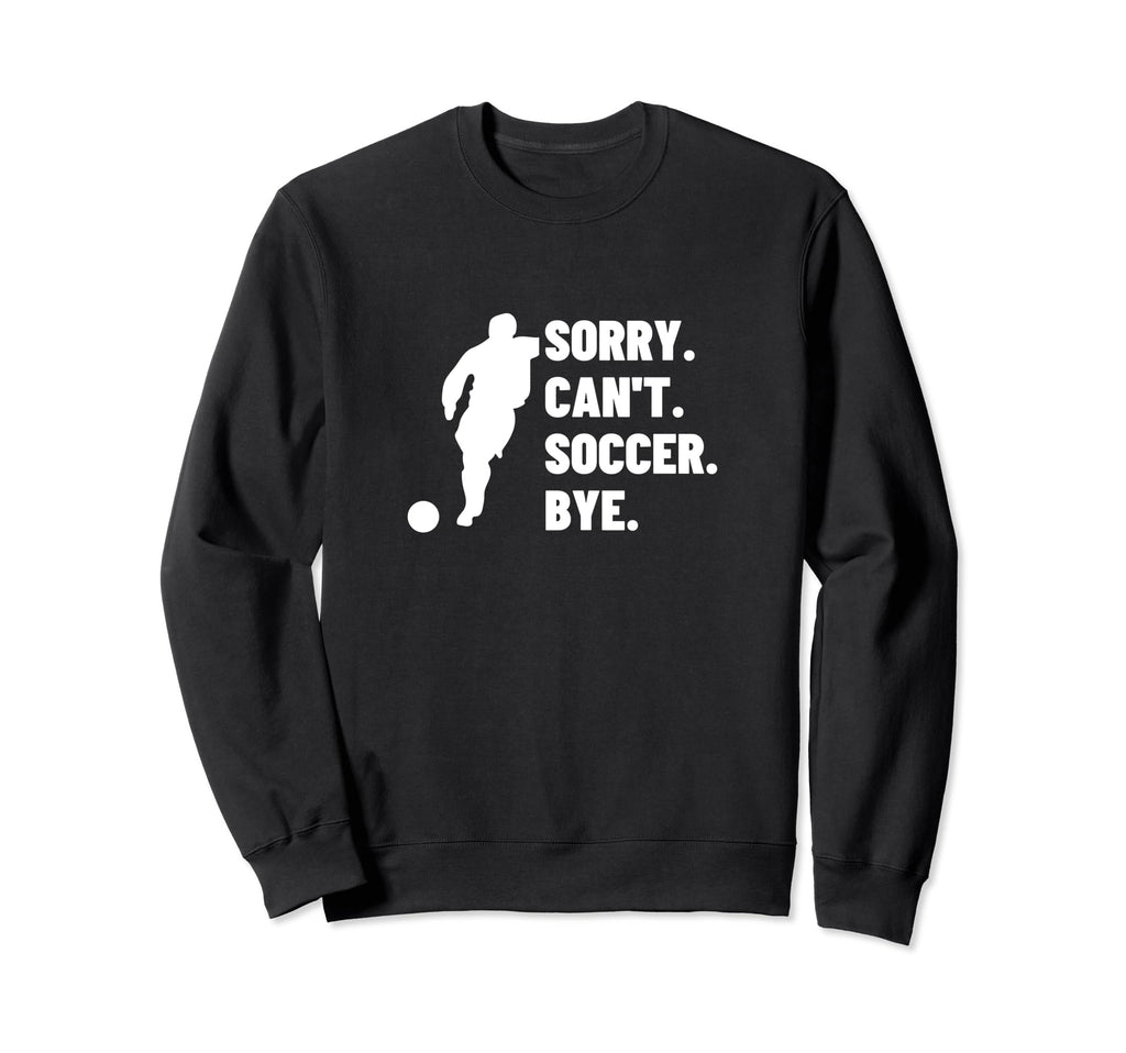Sorry Cant Soccer Bye Funny Soccer Sweatshirt - Unique Graphic Unisex - T-Shirt, Sweatshirt, Hoodie