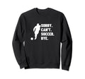 Sorry Cant Soccer Bye Funny Soccer Sweatshirt - Unique Graphic Unisex - T-Shirt, Sweatshirt, Hoodie