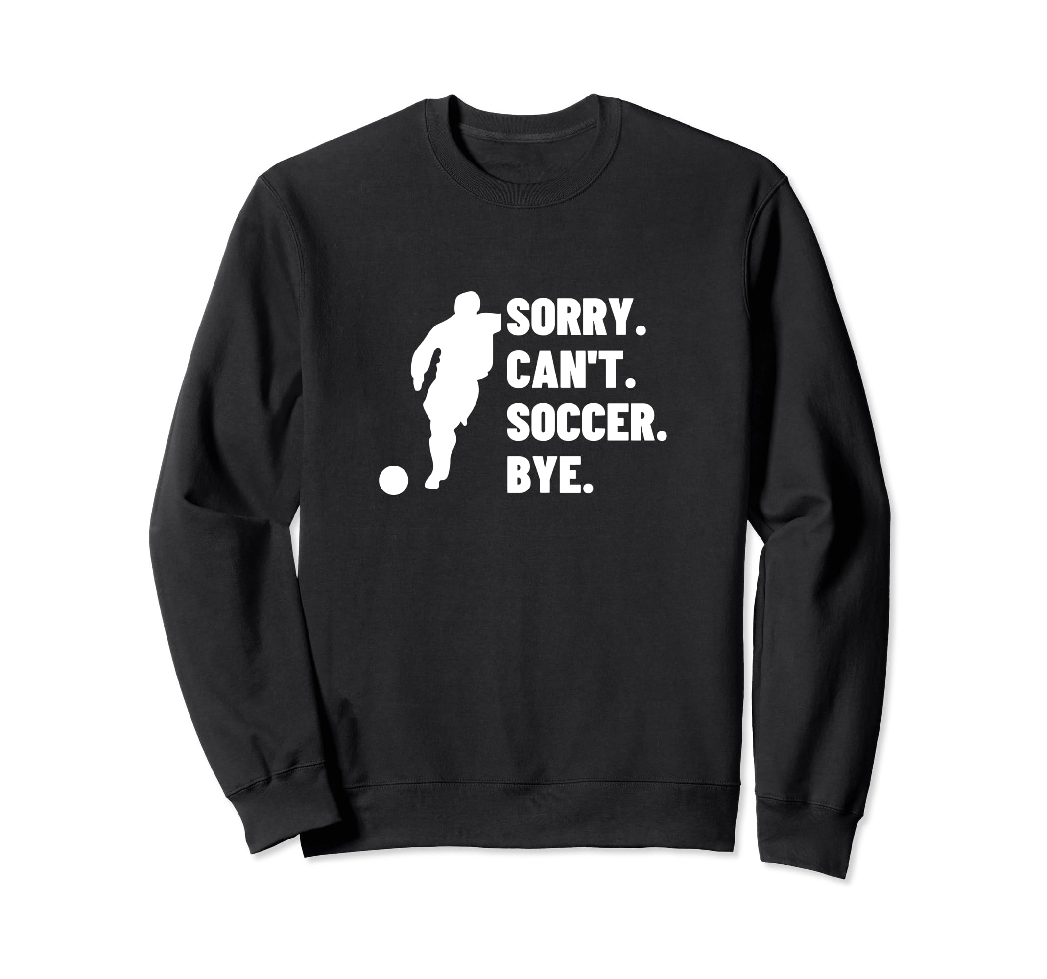 Sorry Cant Soccer Bye Funny Soccer Sweatshirt - Unique Graphic Unisex - T-Shirt, Sweatshirt, Hoodie