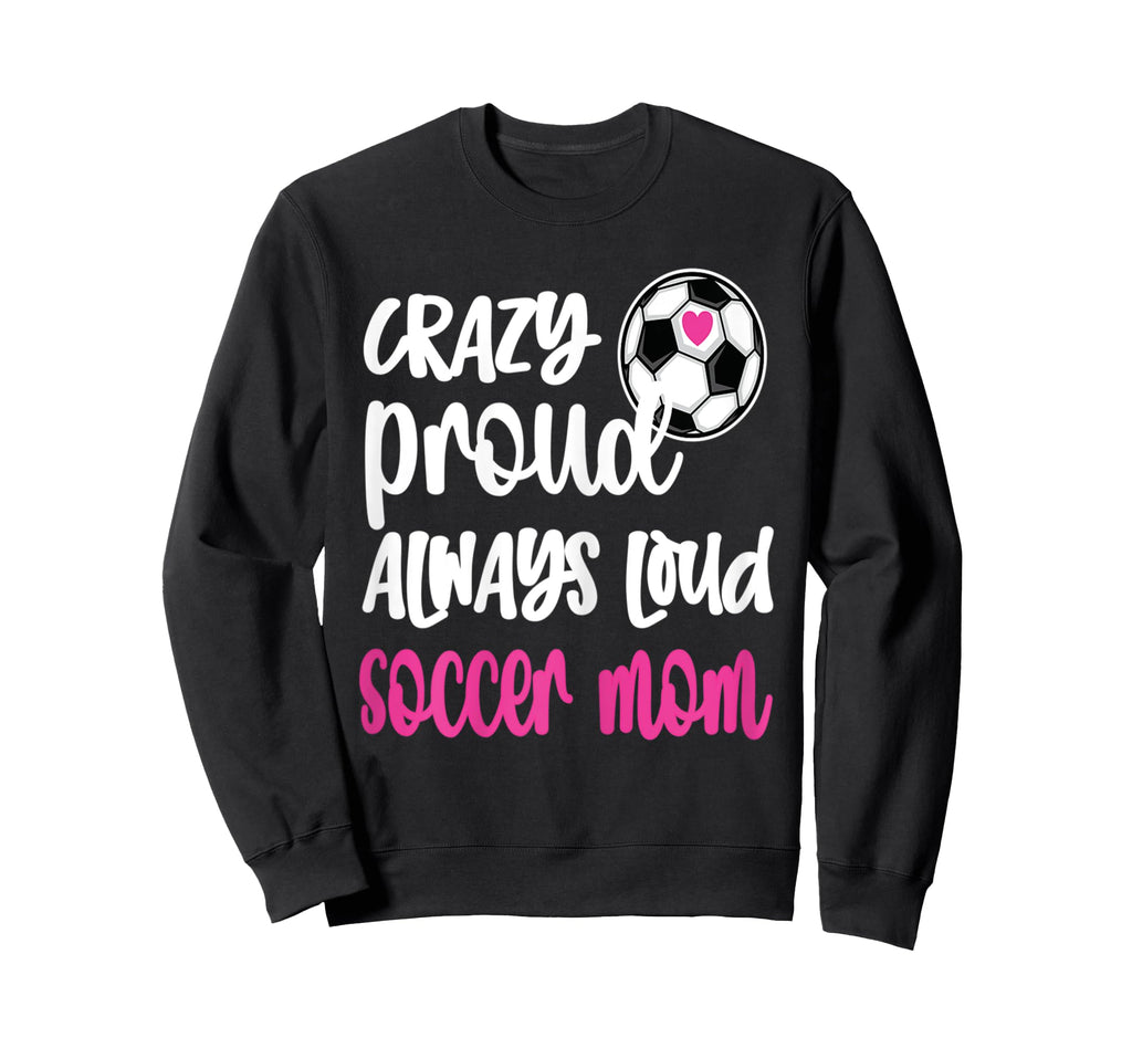 Womens Crazy Proud Soccer Mom Soccer Sweatshirt - Graphic Print Unisex - T-Shirt, Sweatshirt, Hoodie
