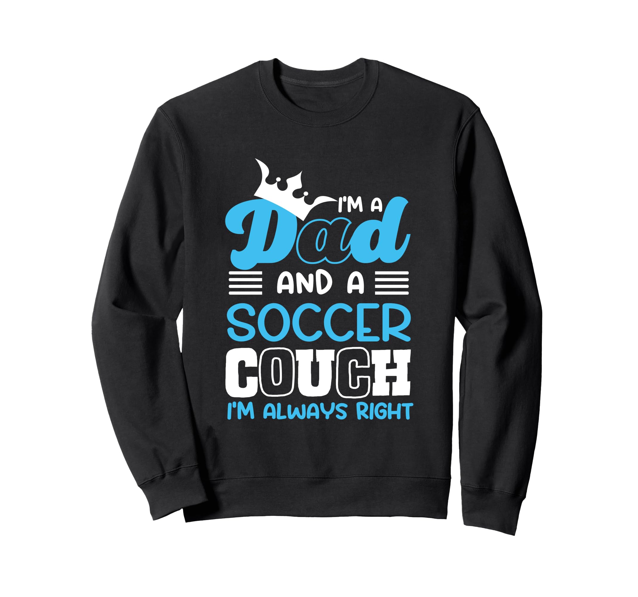 Im Dad And Soccer Coach Im Always Right Sweatshirt - Unique Graphic Unisex - T-Shirt, Sweatshirt, Hoodie
