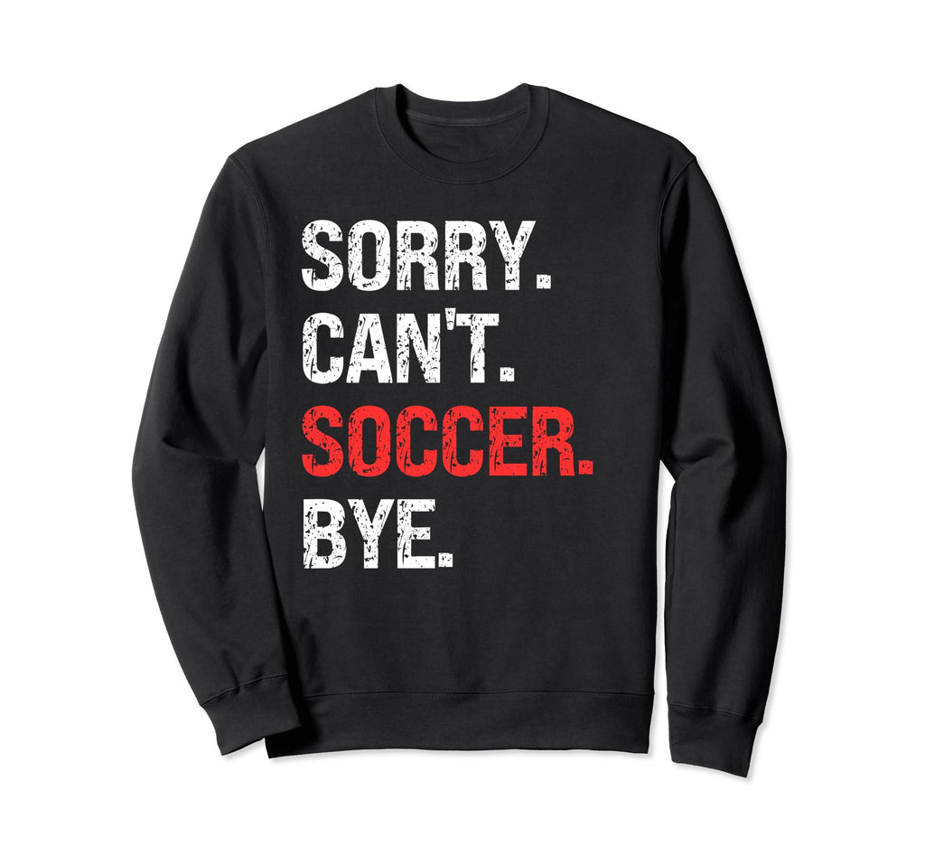 Sorry Cant Soccer Bye Soccer Lovers Sweatshirt - Minimalist Print Men Women - T-Shirt, Sweatshirt, Hoodie