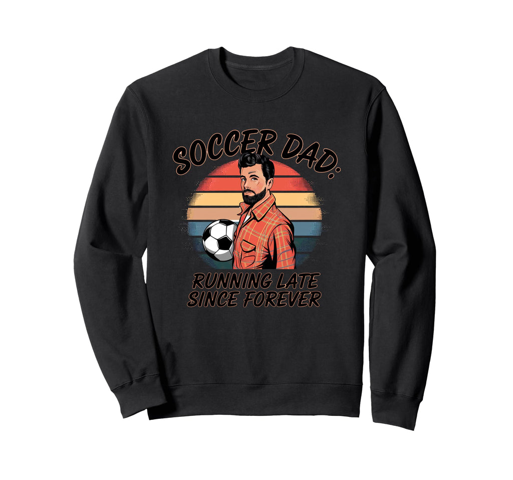 Soccer Dad Running Late Since Forever Sweatshirt - Graphic Print Men Women - T-Shirt, Sweatshirt, Hoodie