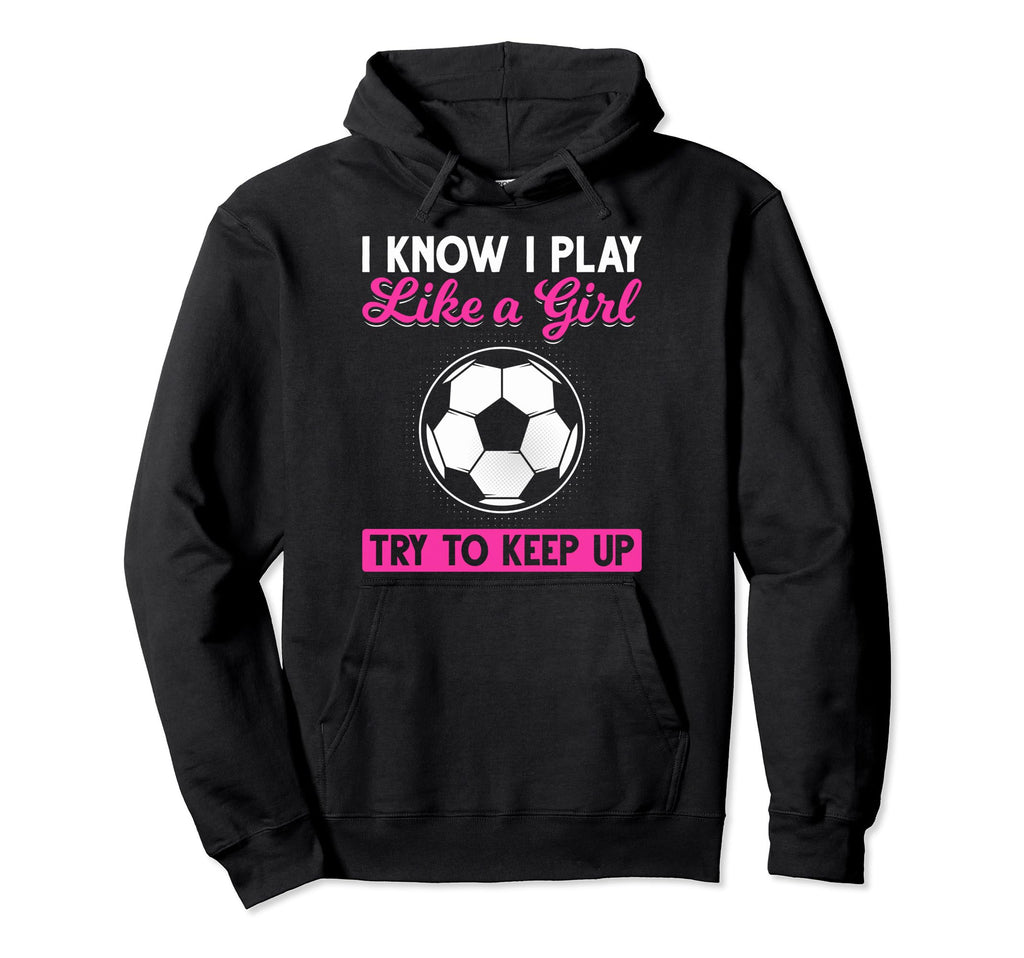 Sarcastic I Know I Play Like Soccer Moms Hoodie - Streetwear Style Unisex - T-Shirt, Sweatshirt, Hoodie