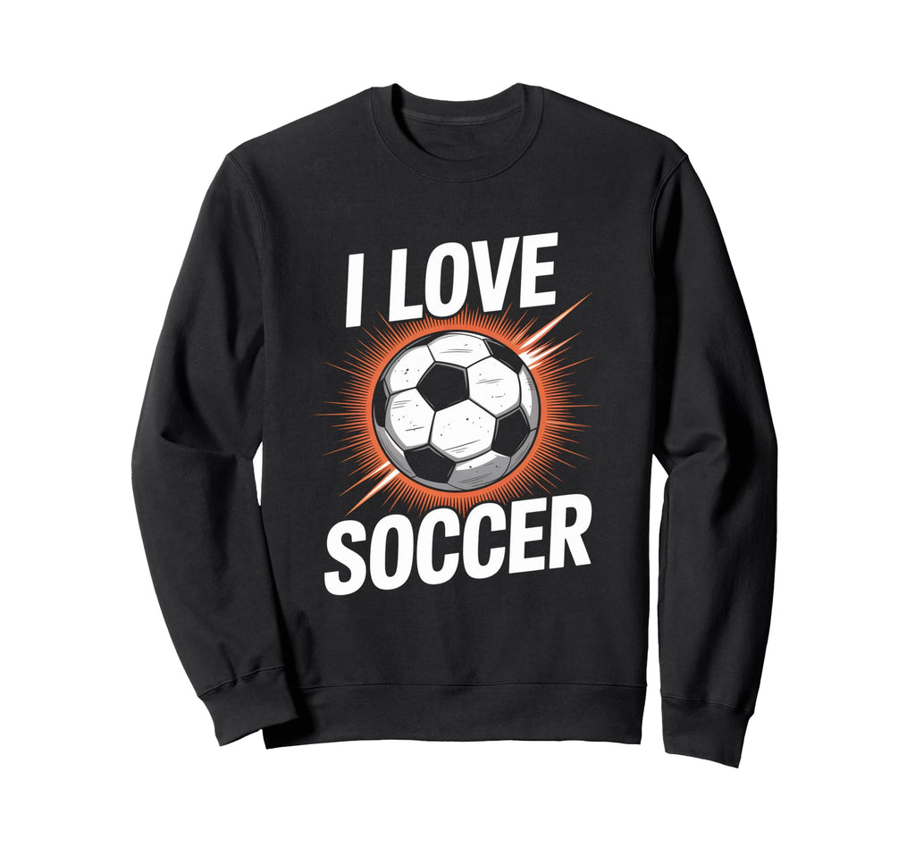 I Love Soccer Enthusiast Passion Sweatshirt - Streetwear Style Unisex - T-Shirt, Sweatshirt, Hoodie