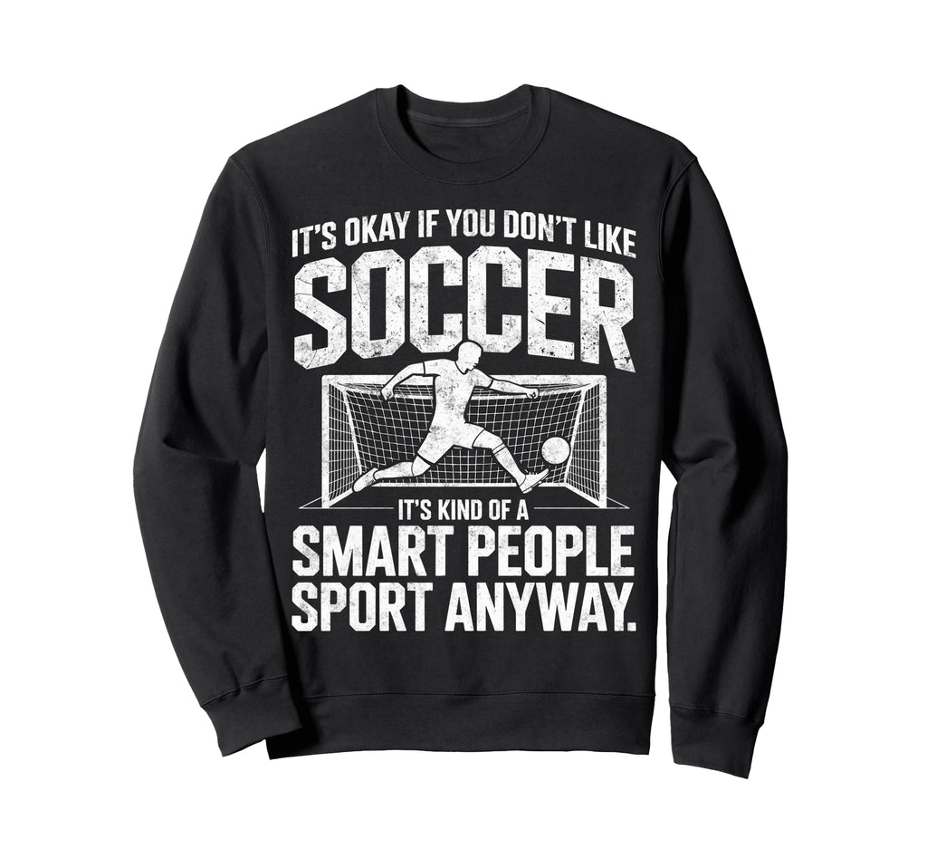 Its Okay If You Dont Like Soccer Its Sweatshirt - Trendy Graphic Unisex - T-Shirt, Sweatshirt, Hoodie