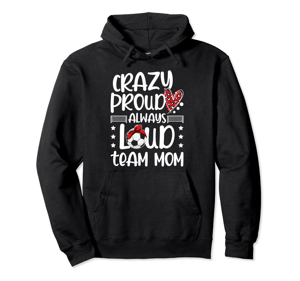 Crazy Proud Soccer Team Mom Soccer Team Hoodie - Trendy Graphic Men Women - T-Shirt, Sweatshirt, Hoodie
