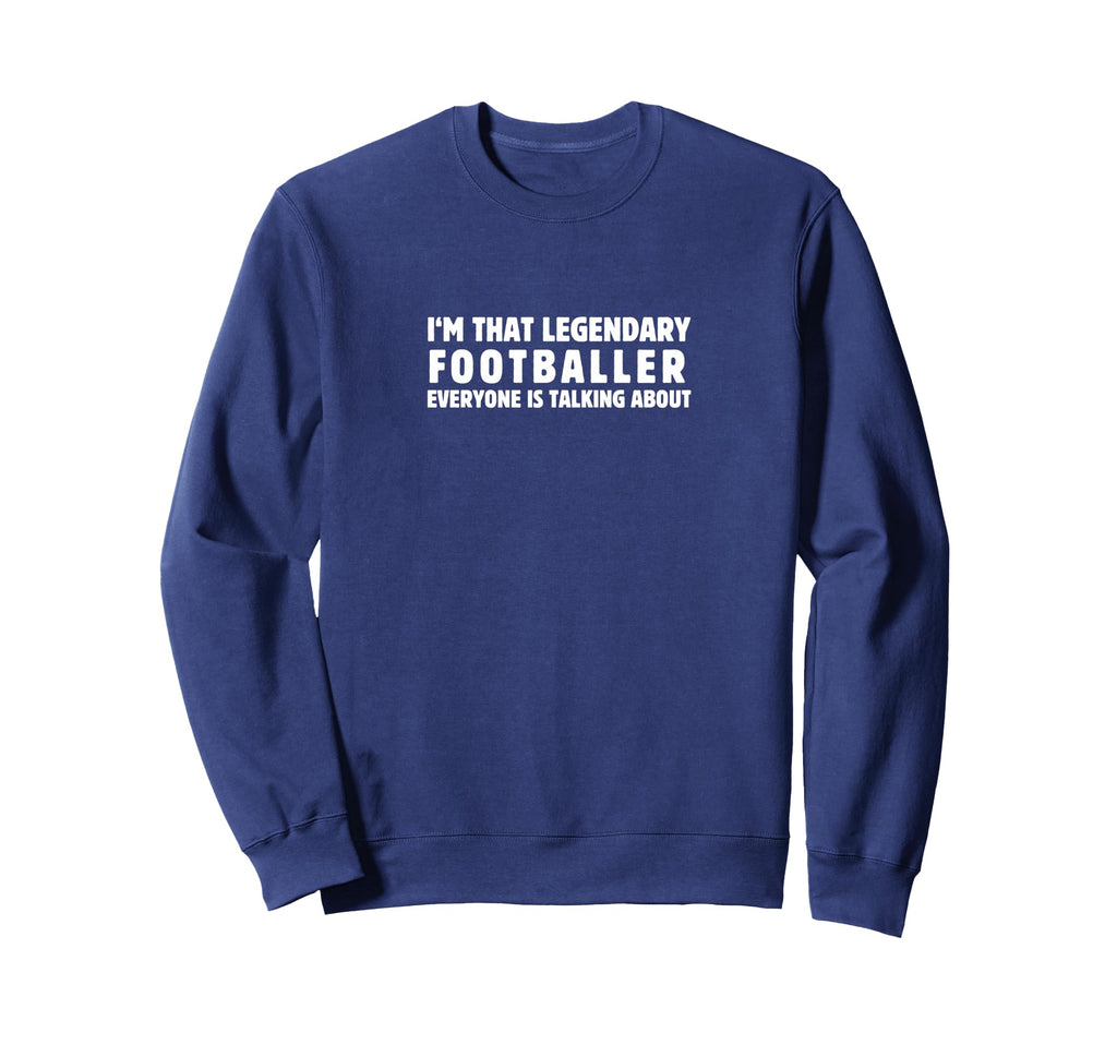 Im That Legendary Footballer Sweatshirt - Streetwear Style Men Women - T-Shirt, Sweatshirt, Hoodie