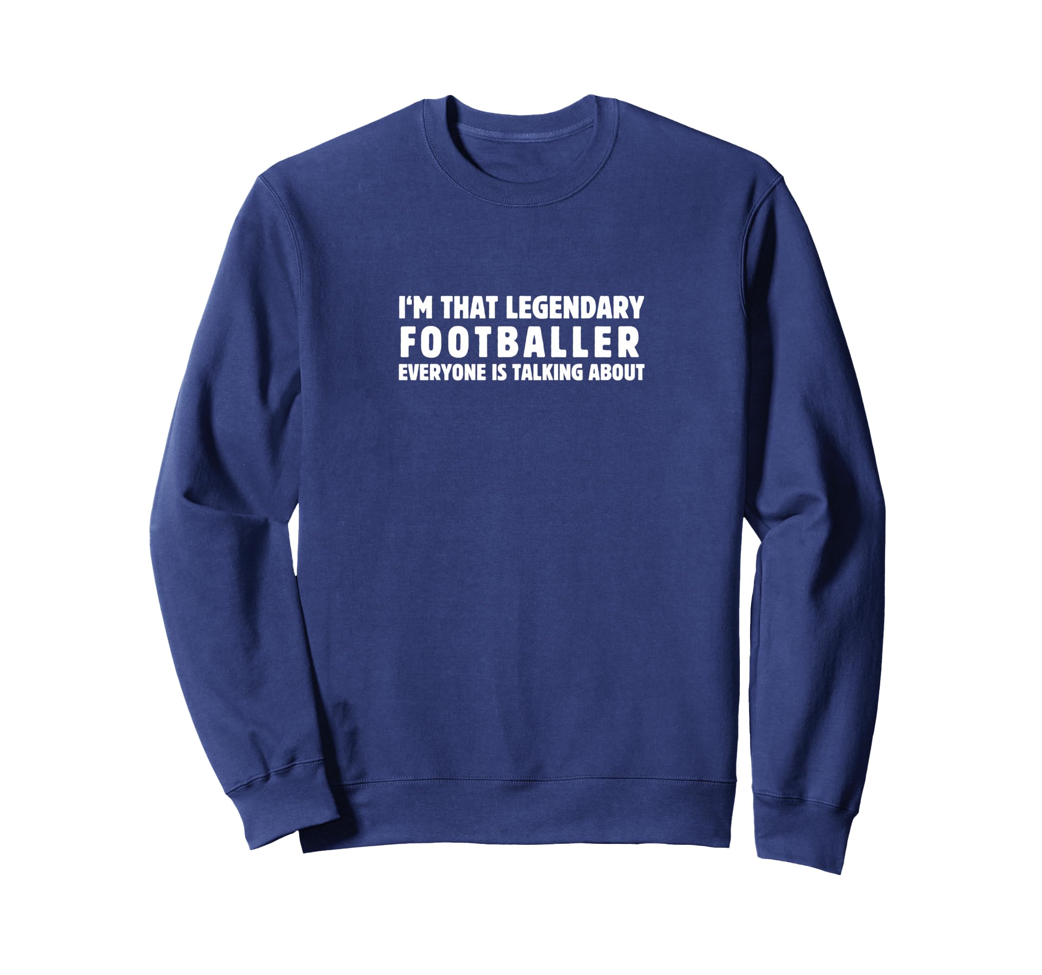 Im That Legendary Footballer Sweatshirt - Streetwear Style Men Women - T-Shirt, Sweatshirt, Hoodie