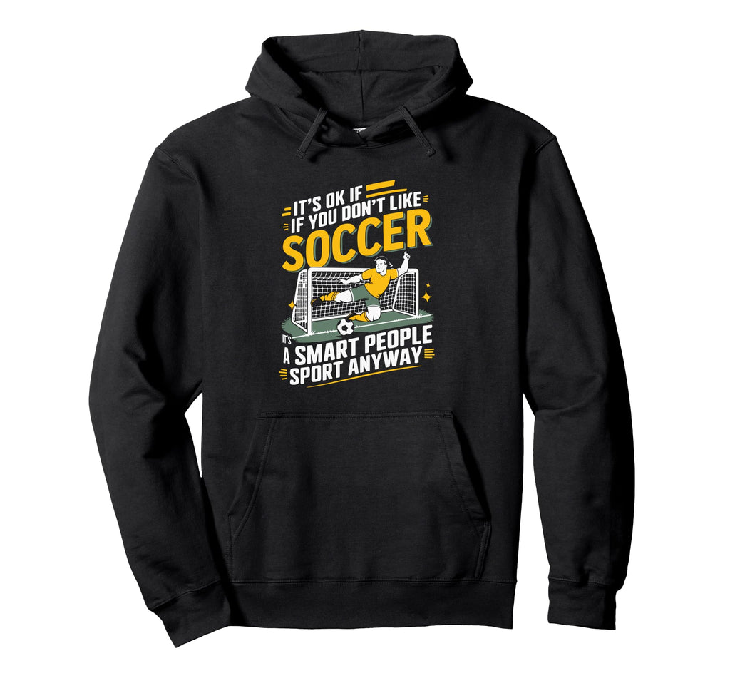 Its Ok If You Dont Like Soccer Its Smart Hoodie - Graphic Print Unisex - T-Shirt, Sweatshirt, Hoodie