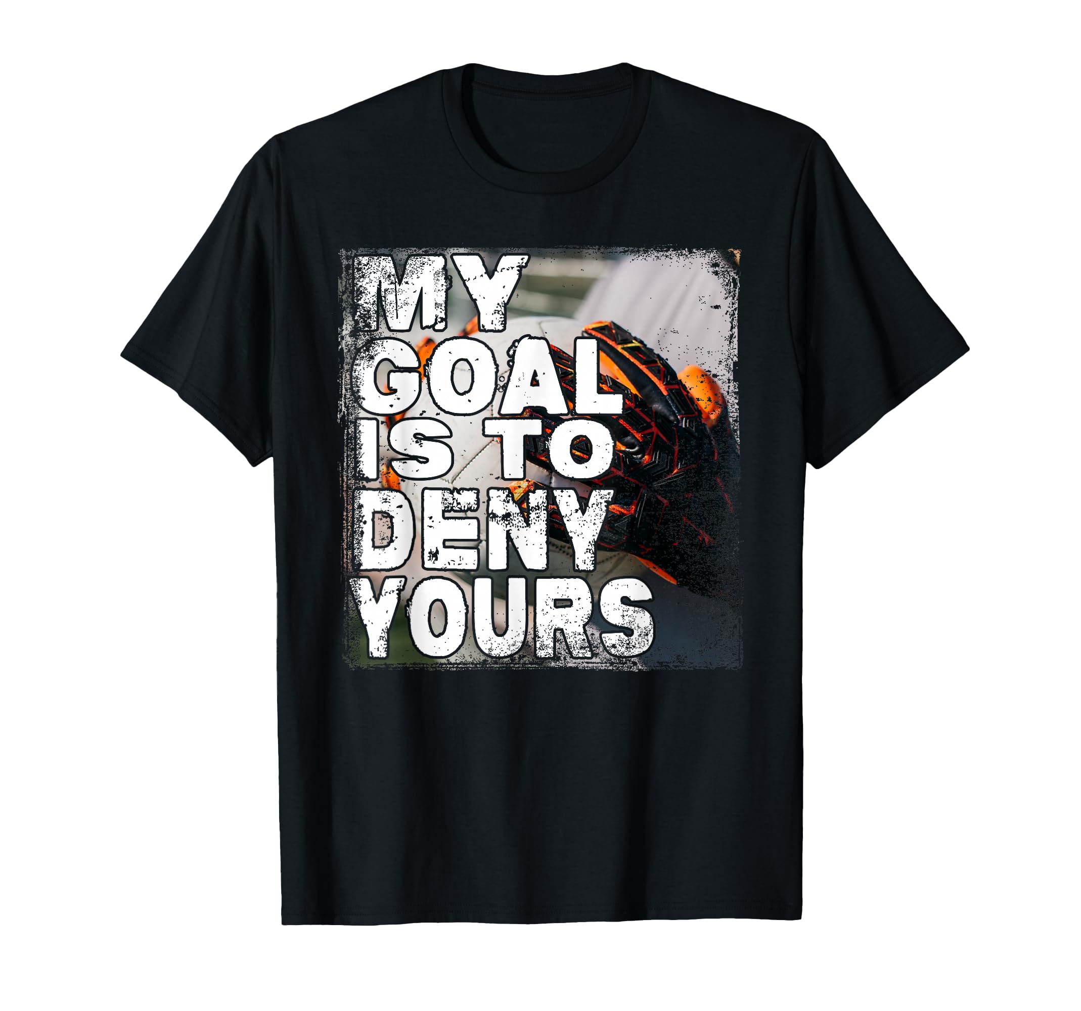 My Goal Is To Deny Yours Soccer Goalie T-Shirt - Graphic Print for Adults - T-Shirt, Sweatshirt, Hoodie