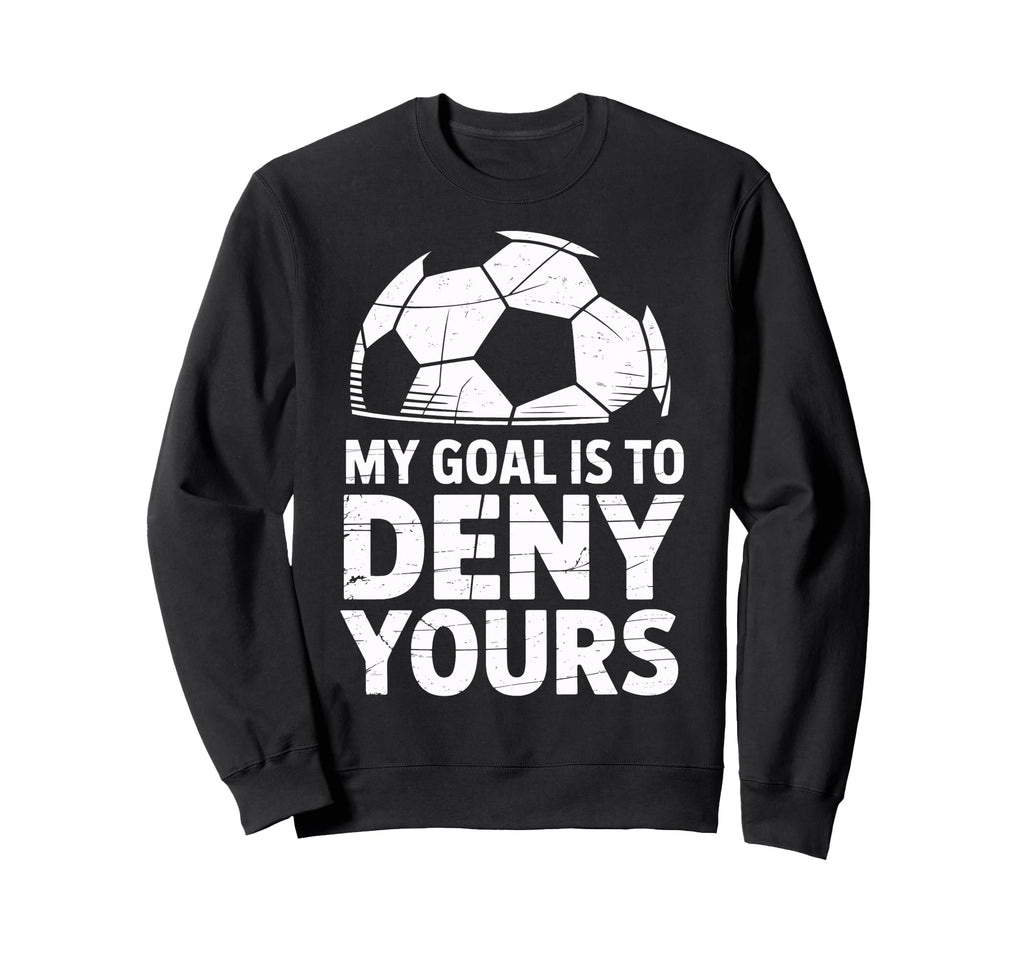 My Goal Is To Deny Yours Soccer Sweatshirt - Novelty Apparel for Adults - T-Shirt, Sweatshirt, Hoodie