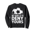 My Goal Is To Deny Yours Soccer Sweatshirt - Novelty Apparel for Adults - T-Shirt, Sweatshirt, Hoodie