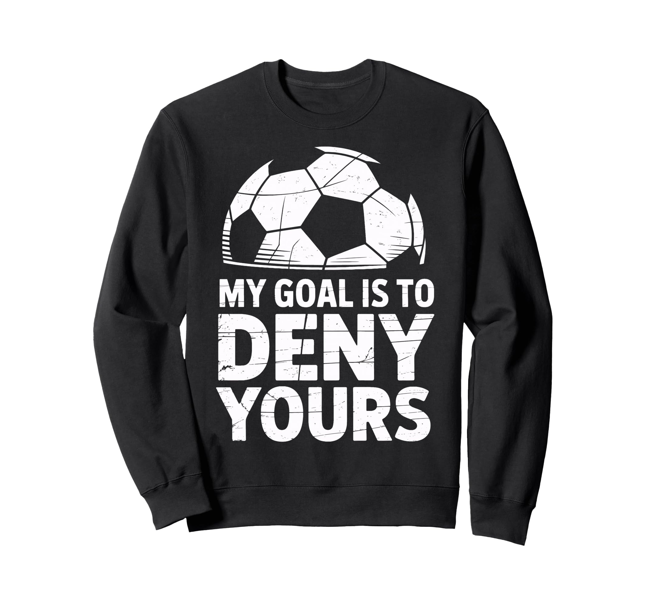 My Goal Is To Deny Yours Soccer Sweatshirt - Novelty Apparel for Adults - T-Shirt, Sweatshirt, Hoodie