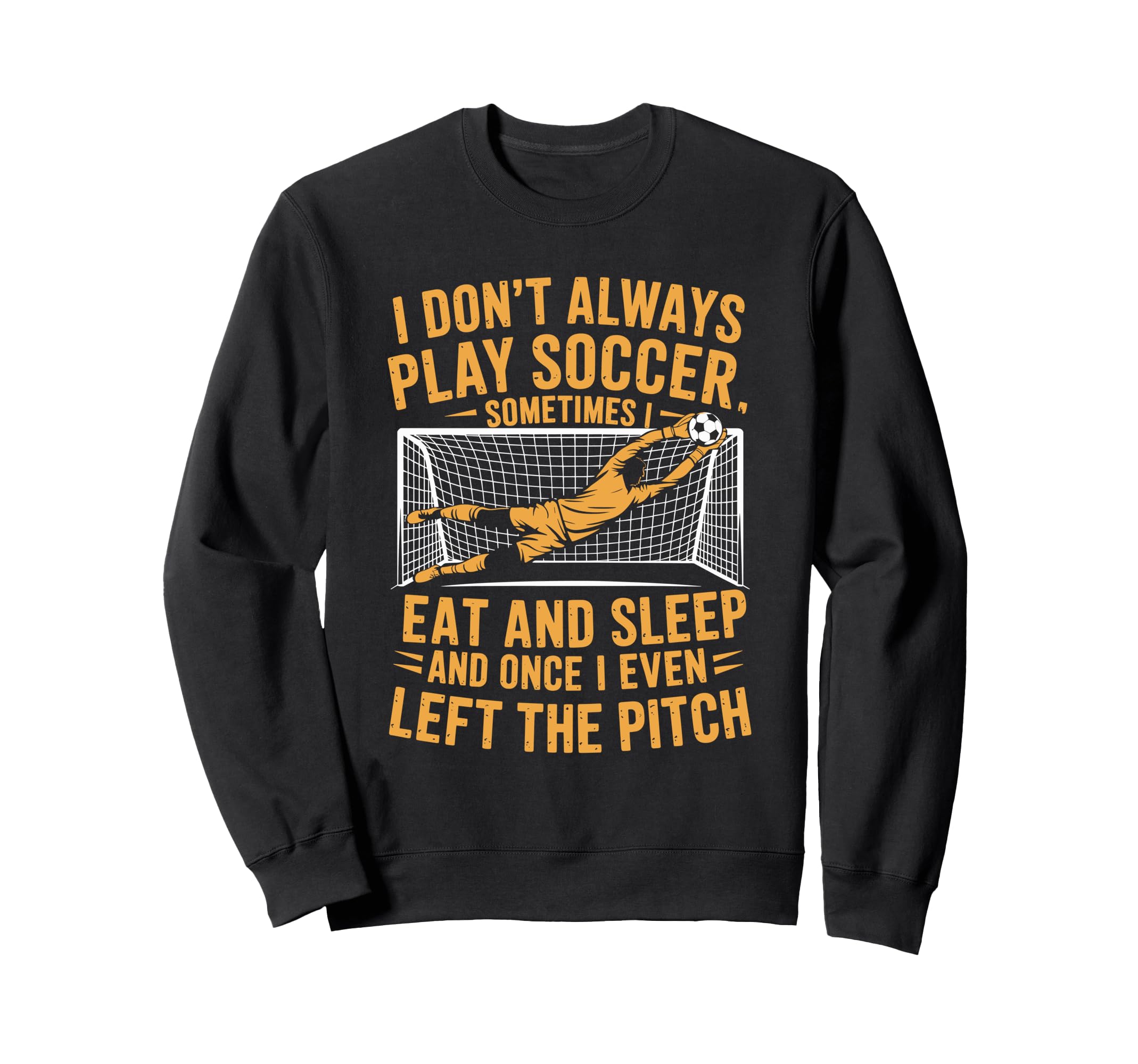 Goal Keeper I Dont Always Play Sweatshirt - Unique Graphic for Adults - T-Shirt, Sweatshirt, Hoodie