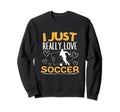 Soccer Player I Just Really Love Sweatshirt - Streetwear Style Men Women - T-Shirt, Sweatshirt, Hoodie