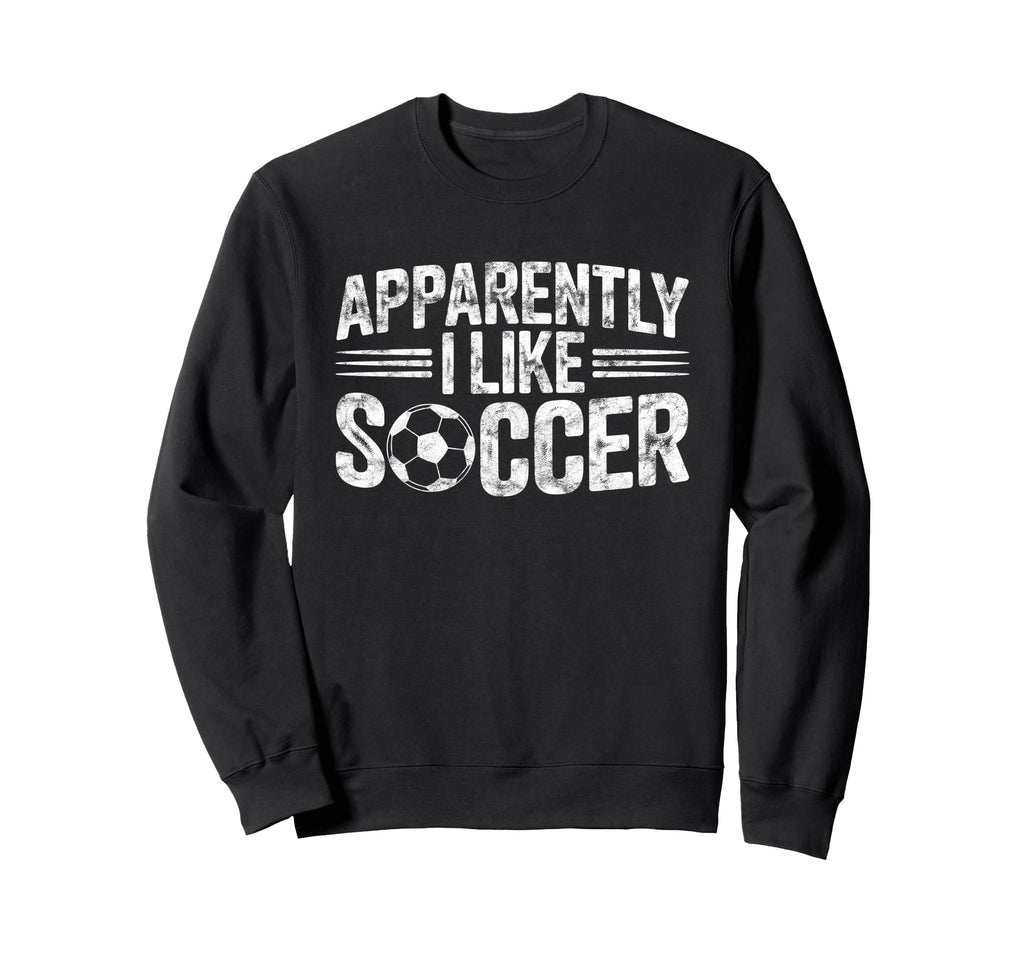 Apparently I Like Soccer Game Sweatshirt - Fun Novelty Design Men Women - T-Shirt, Sweatshirt, Hoodie