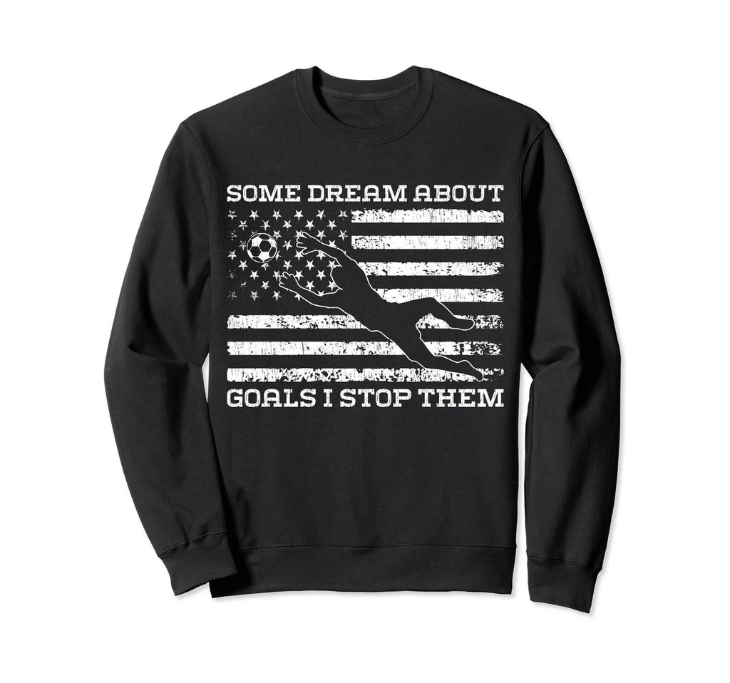 Some Dream About Goals I Stop Them Sweatshirt - Streetwear Style Unisex - T-Shirt, Sweatshirt, Hoodie