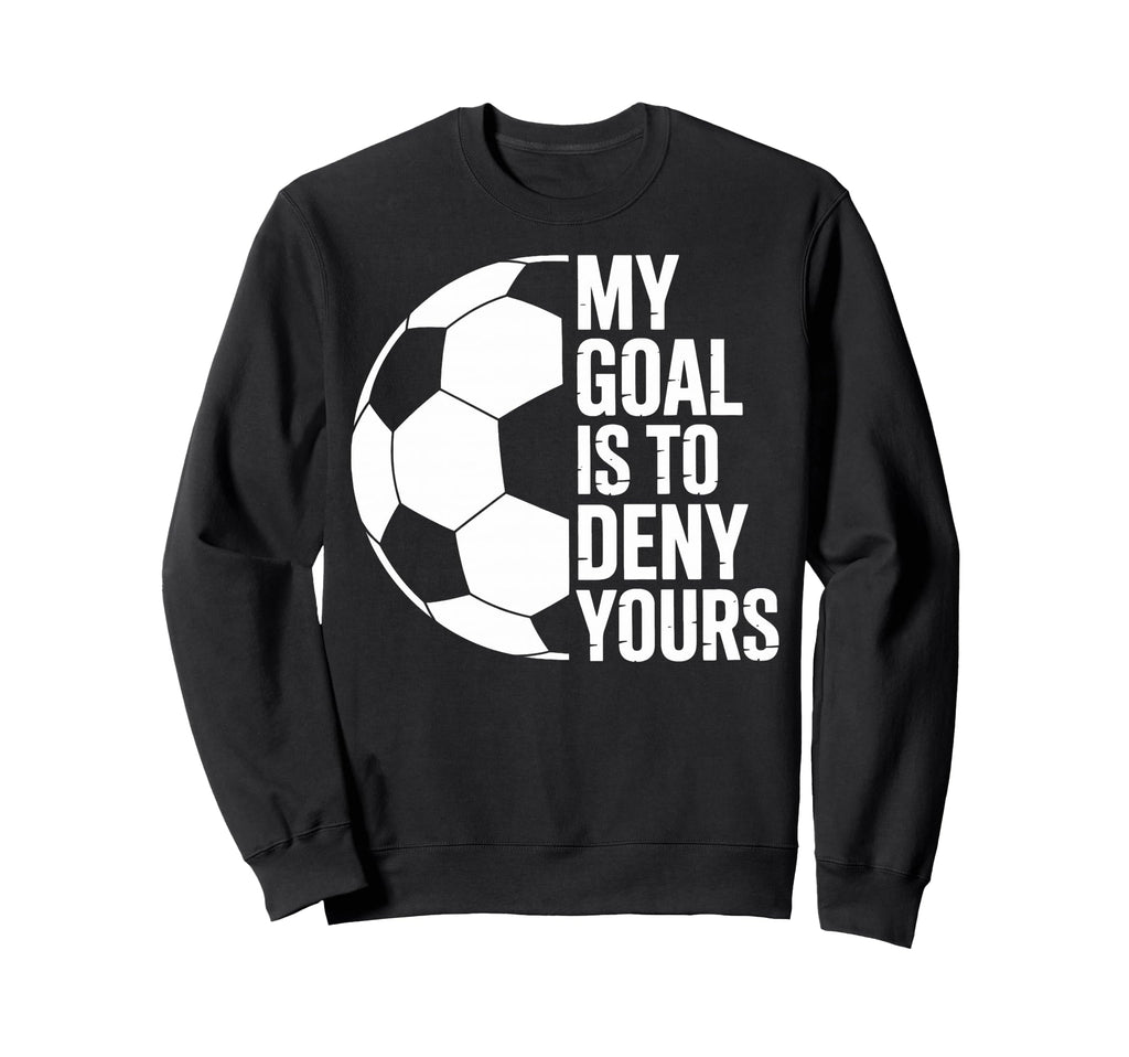 My Goal Is To Deny Yours Soccer Sweatshirt - Custom Art Print for Adults - T-Shirt, Sweatshirt, Hoodie