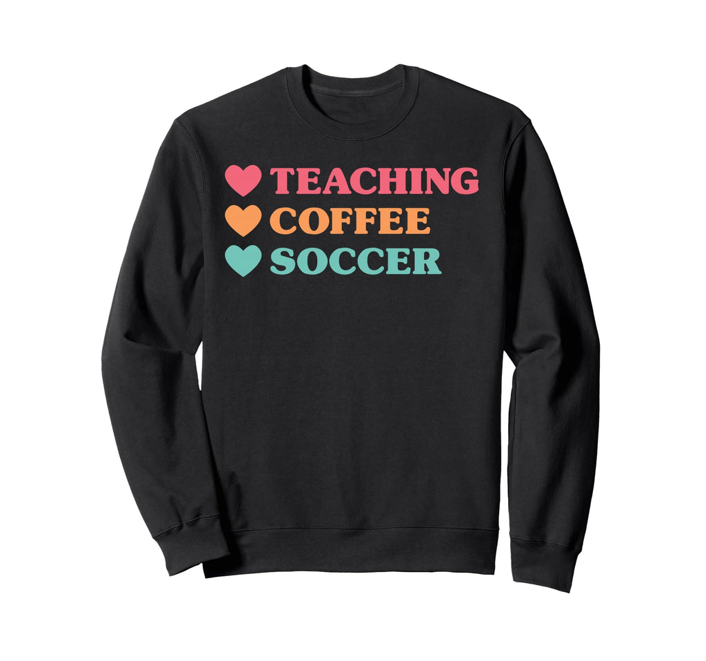 Funny Teaching Coffee Soccer Teachers Sweatshirt - Graphic Print Men Women - T-Shirt, Sweatshirt, Hoodie