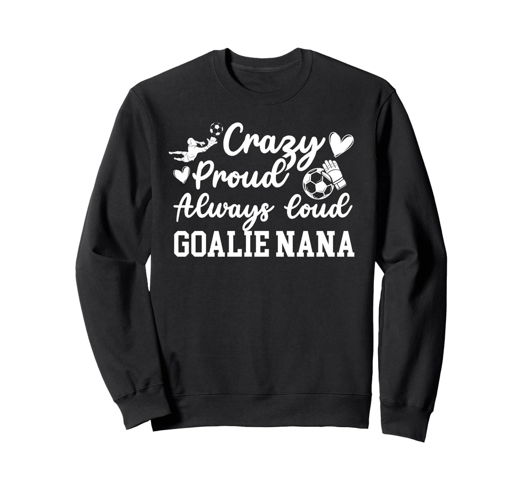 Crazy Proud Soccer Goalie Nana Sweatshirt - Streetwear Style Men Women - T-Shirt, Sweatshirt, Hoodie