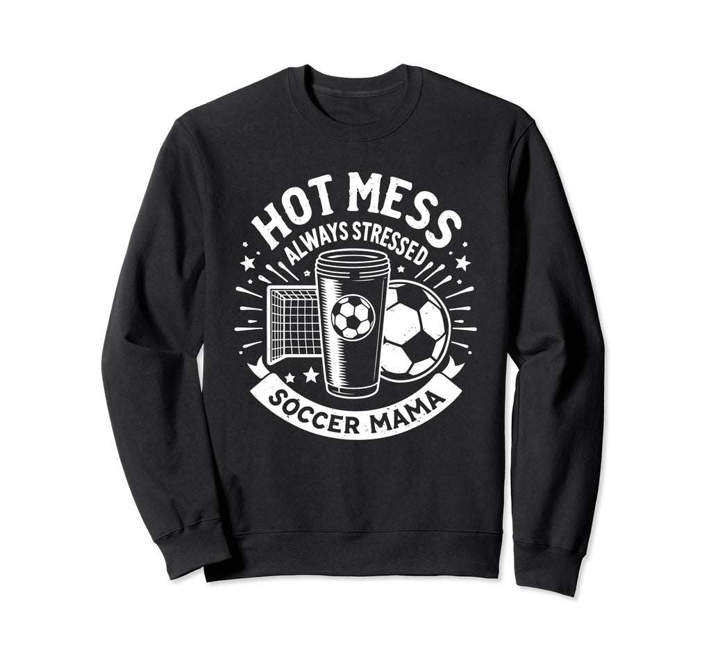 Hot Mess Always Stressed Soccer Sweatshirt - Casual Everyday Wear Unisex - T-Shirt, Sweatshirt, Hoodie