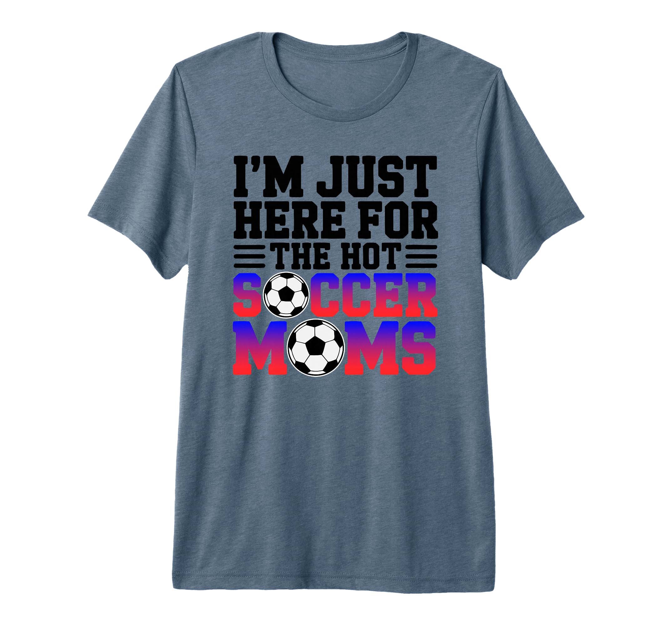 Im Just Here Hot Soccer Moms Funny Mom T-Shirt - Fun Novelty Design Unisex - T-Shirt, Sweatshirt, Hoodie
