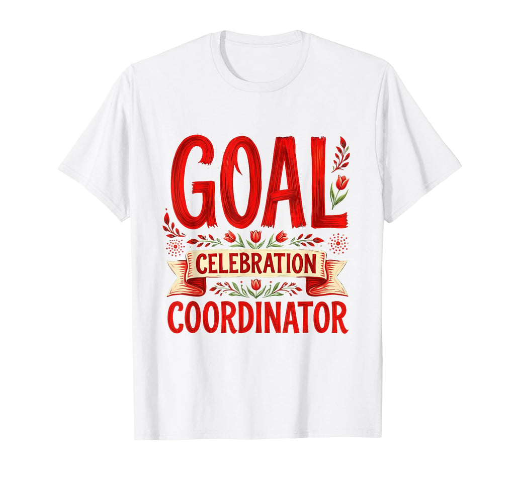 Goal Celebration Coordinator Soccer T-Shirt - Casual Everyday Wear Unisex - T-Shirt, Sweatshirt, Hoodie