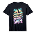 Lets Go We Almost Always Almost Win T-Shirt - Graphic Print Men Women - T-Shirt, Sweatshirt, Hoodie