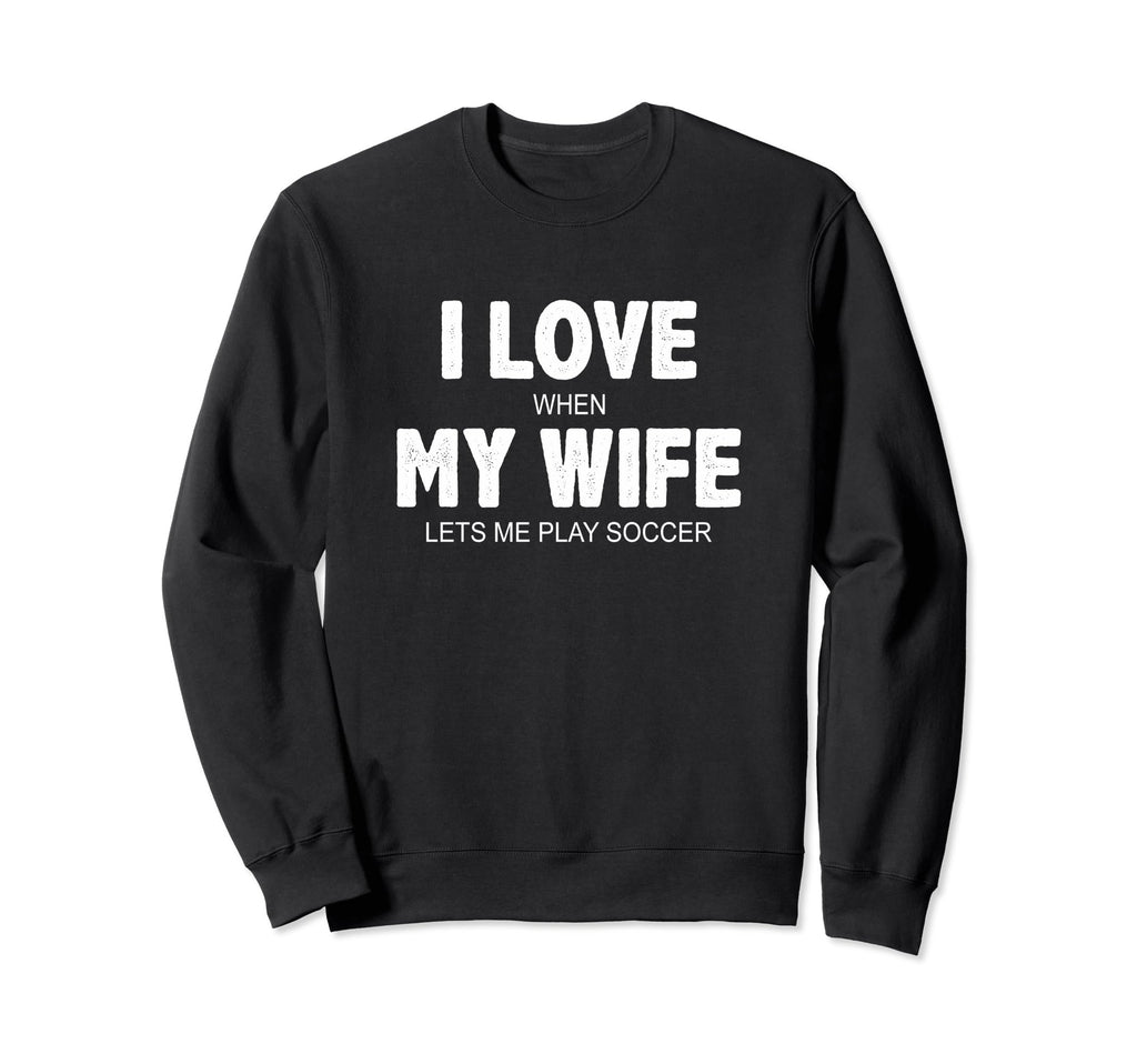 I Love When My Wife Lets Me Sweatshirt - Fun Novelty Design for Adults - T-Shirt, Sweatshirt, Hoodie