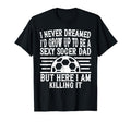 I Never Dreamed Id Be Sexy Soccer Dad T-Shirt - Novelty Apparel for Adults - T-Shirt, Sweatshirt, Hoodie