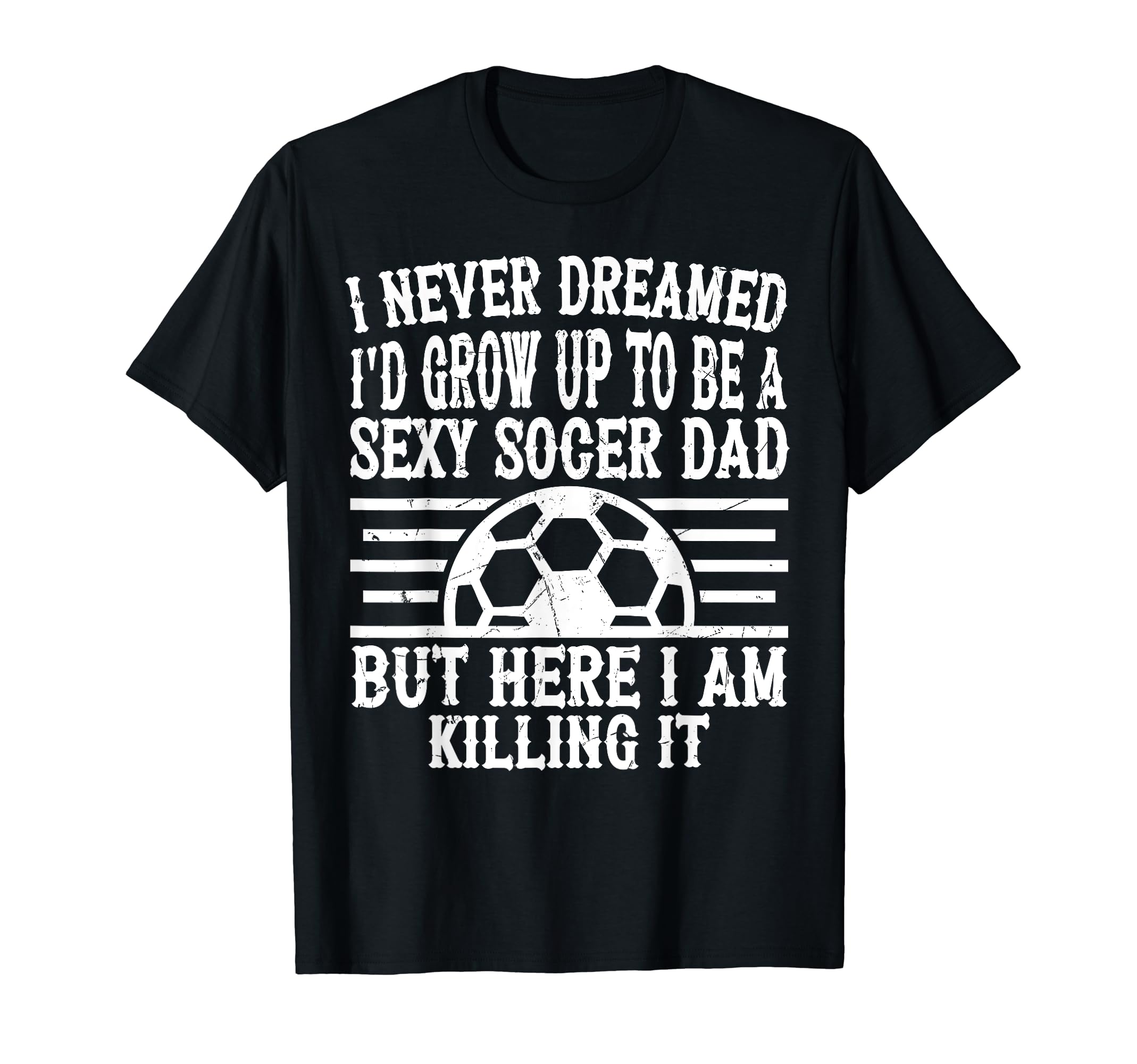 I Never Dreamed Id Be Sexy Soccer Dad T-Shirt - Novelty Apparel for Adults - T-Shirt, Sweatshirt, Hoodie
