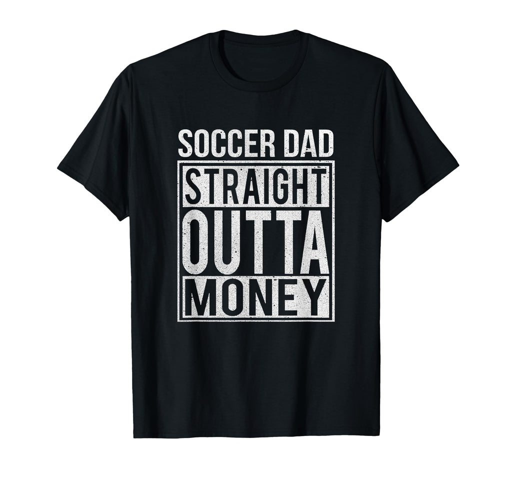 Soccer Dad Straight Outta Money T-Shirt - Fun Novelty Design Men Women - T-Shirt, Sweatshirt, Hoodie
