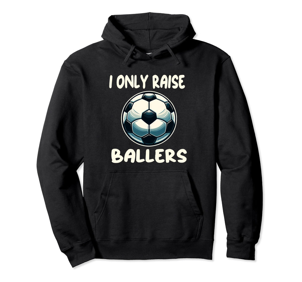 Funny Soccer I Only Raise Ballers Dad Hoodie - Casual Everyday Wear Unisex - T-Shirt, Sweatshirt, Hoodie