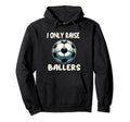 Funny Soccer I Only Raise Ballers Dad Hoodie - Casual Everyday Wear Unisex - T-Shirt, Sweatshirt, Hoodie