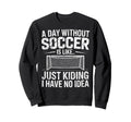 Day Without Soccer Is Just Sweatshirt - Minimalist Print for Adults - T-Shirt, Sweatshirt, Hoodie