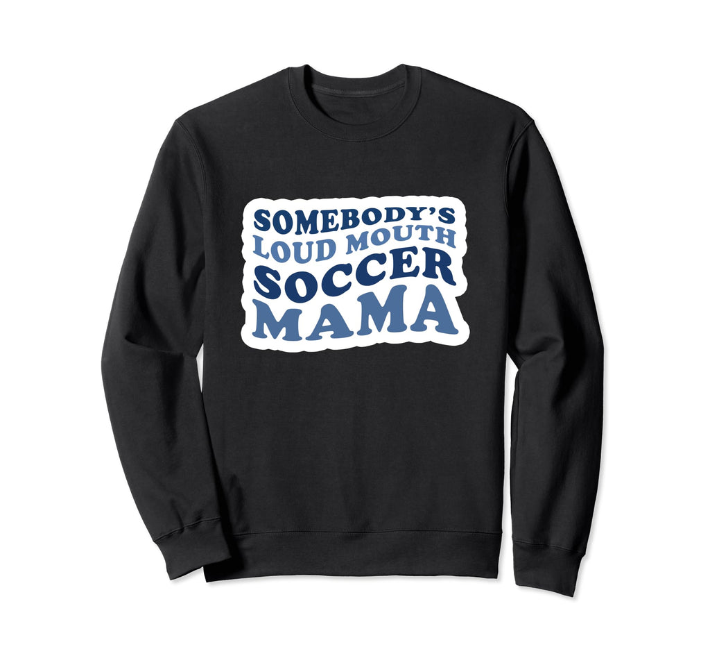 Somebodys Loud Mouth Soccer Mama Sweatshirt - Novelty Apparel Men Women - T-Shirt, Sweatshirt, Hoodie
