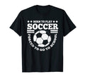 Born To Play Soccer Funny T-Shirt - Casual Everyday Wear Unisex - T-Shirt, Sweatshirt, Hoodie