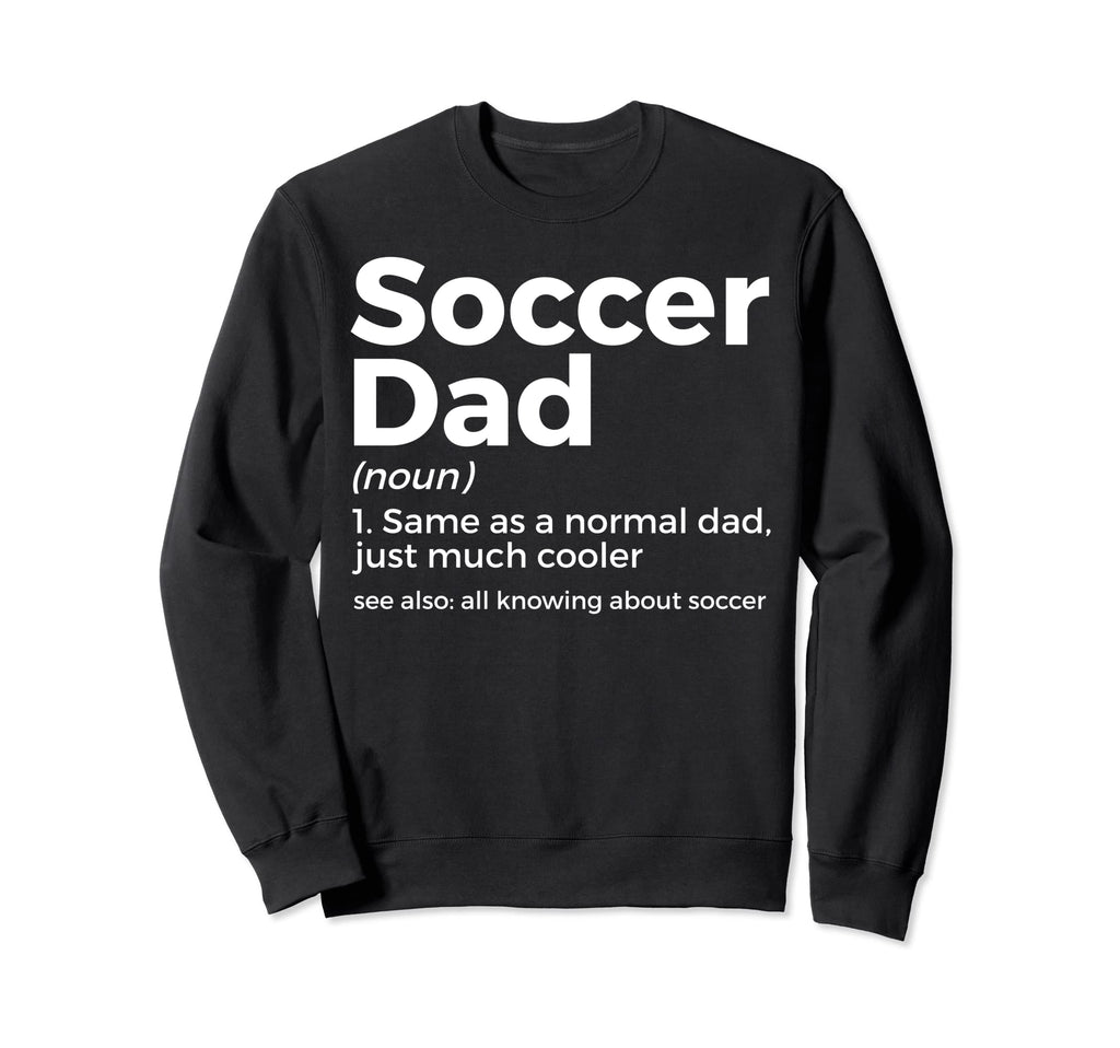 Funny Soccer Dad Definition Sweatshirt - Casual Everyday Wear Men Women - T-Shirt, Sweatshirt, Hoodie