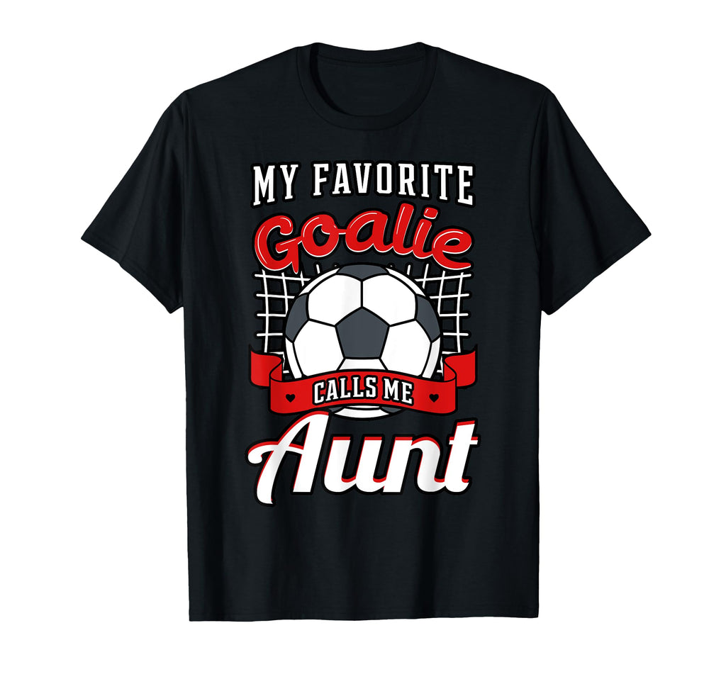 My Favorite Goalie Calls Me Aunt T-Shirt - Casual Everyday Wear Men Women - T-Shirt, Sweatshirt, Hoodie