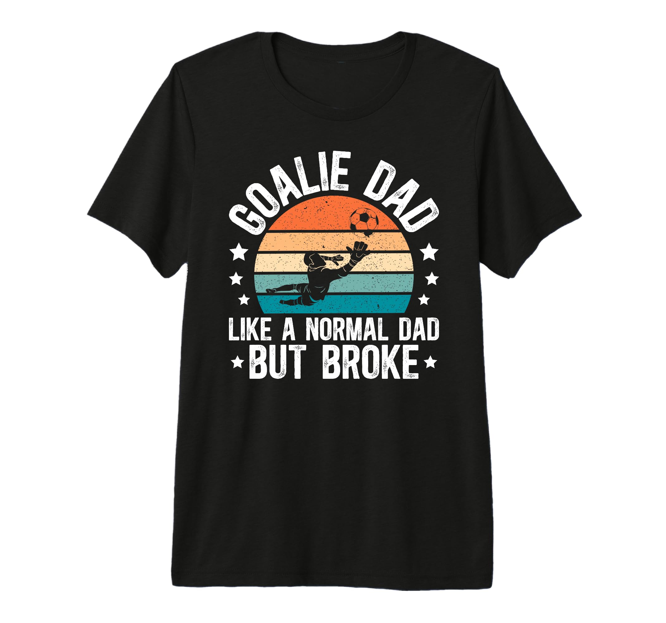 Mens Soccer Goalie Dad Broke Dad T-Shirt - Novelty Apparel Men Women - T-Shirt, Sweatshirt, Hoodie