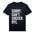 Sorry Cant Soccer Bye Soccer Player T-Shirt - Minimalist Print for Adults - T-Shirt, Sweatshirt, Hoodie