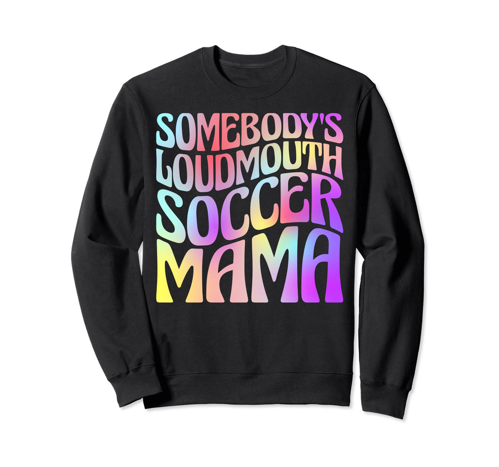 Somebodys Loudmouth Soccer Mama Sweatshirt - Casual Everyday Wear Unisex - T-Shirt, Sweatshirt, Hoodie