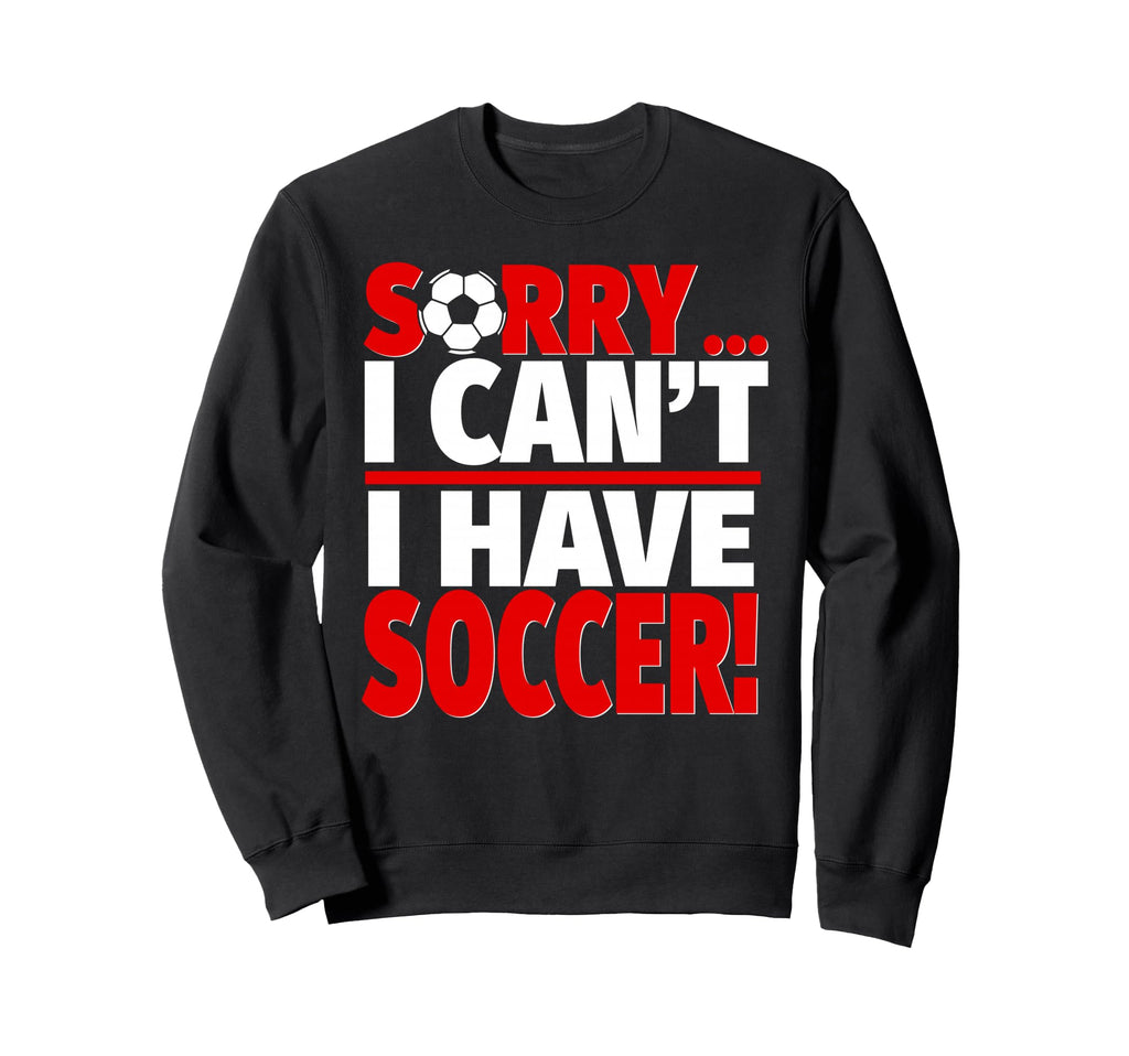 Sorry I Have Soccer Sweatshirt - Fun Novelty Design Unisex - T-Shirt, Sweatshirt, Hoodie