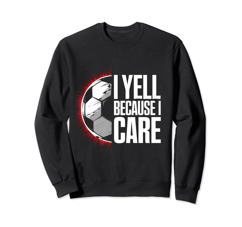I Yell Because I Care Soccer Coach Sweatshirt - Custom Art Print Unisex - T-Shirt, Sweatshirt, Hoodie