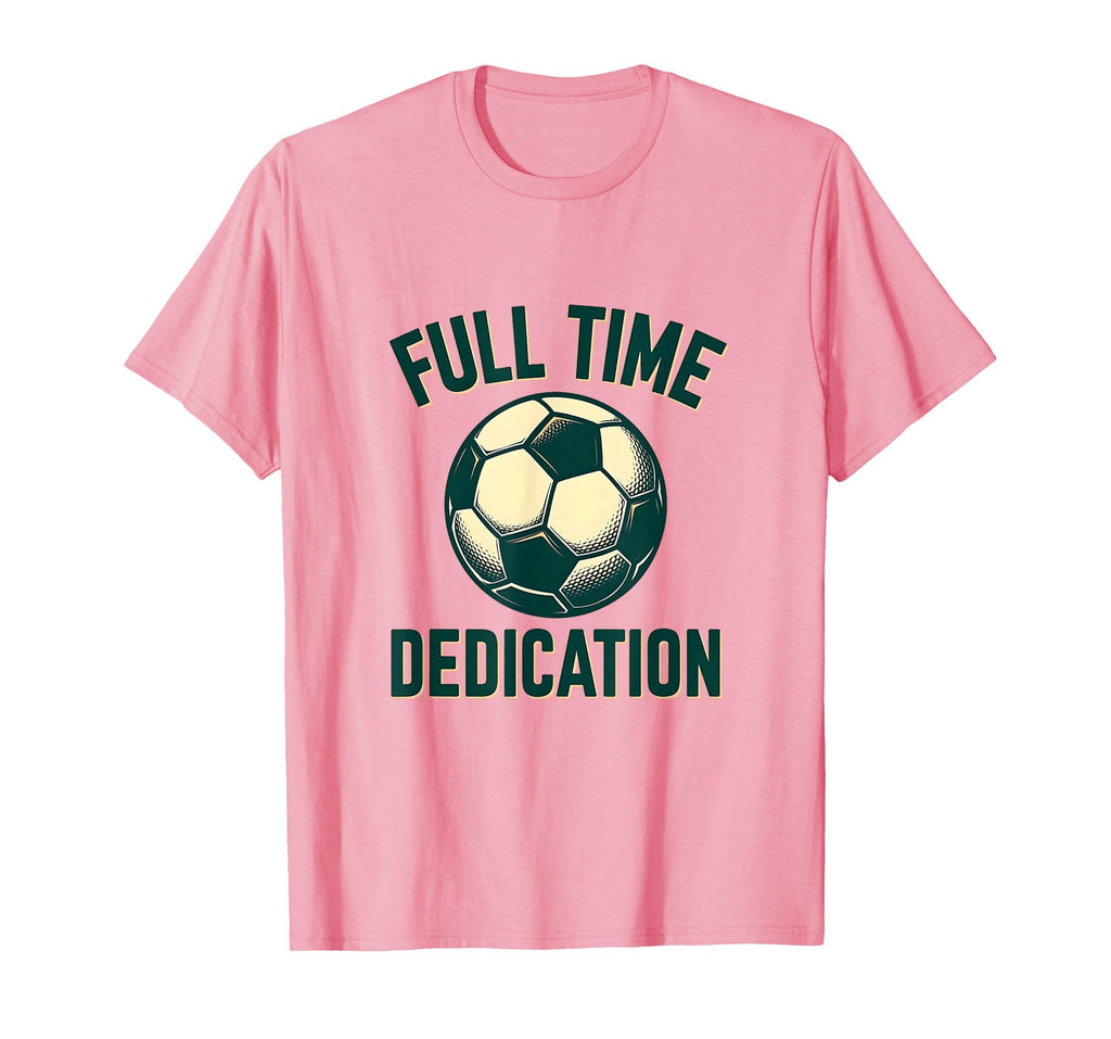 Full Time Dedication Soccer T-Shirt - Novelty Apparel for Adults - T-Shirt, Sweatshirt, Hoodie