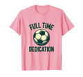 Full Time Dedication Soccer T-Shirt - Novelty Apparel for Adults - T-Shirt, Sweatshirt, Hoodie