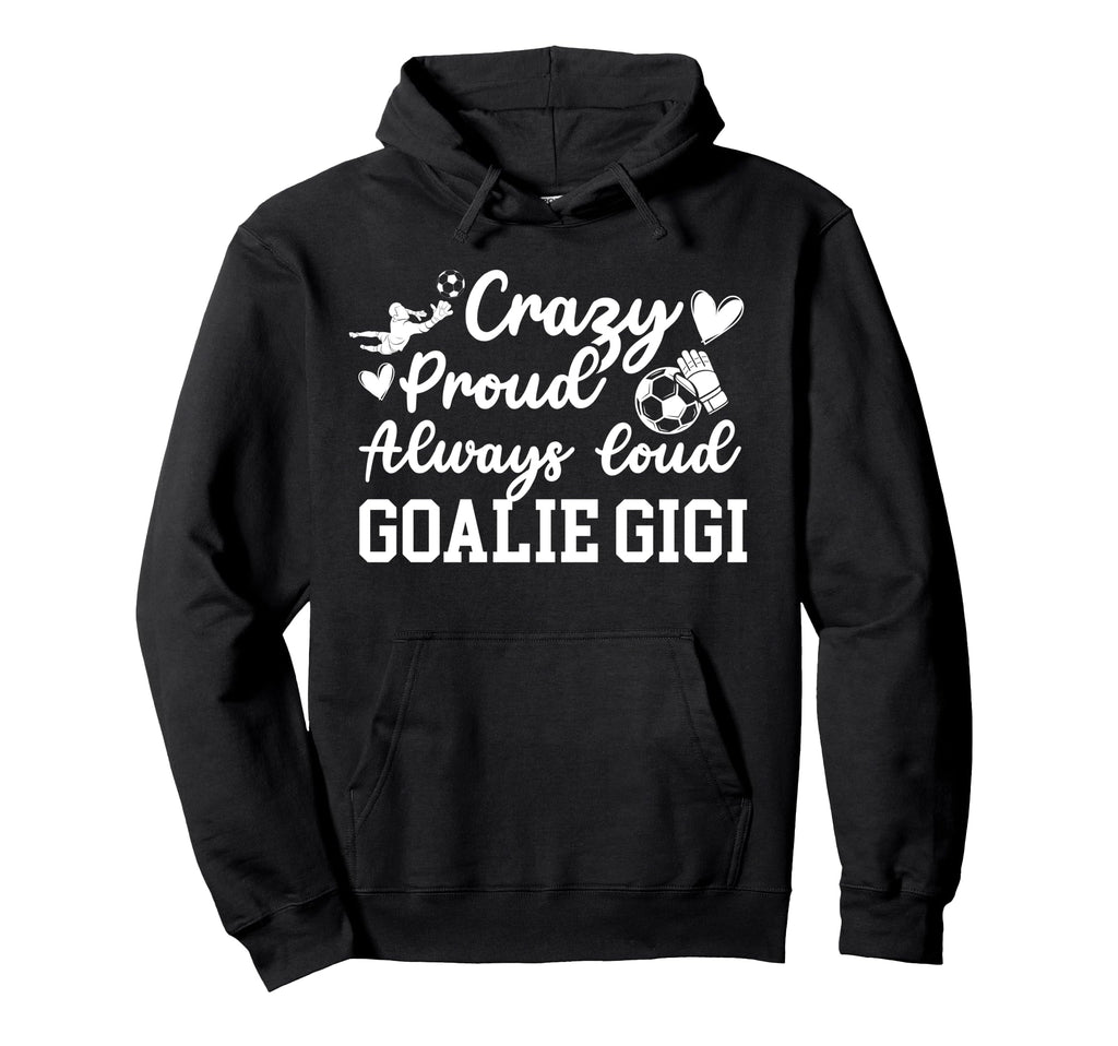 Crazy Proud Soccer Goalie Gigi Soccer Hoodie - Trendy Graphic for Adults - T-Shirt, Sweatshirt, Hoodie