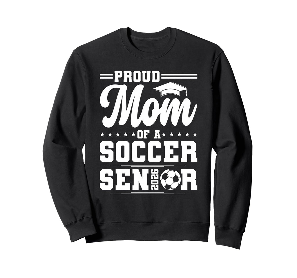 Proud Mom 2026 Senior Soccer Sweatshirt - Casual Everyday Wear Men Women - T-Shirt, Sweatshirt, Hoodie