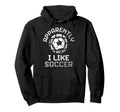 Apparently I Like Soccer Funny Game Day Hoodie - Custom Art Print Men Women - T-Shirt, Sweatshirt, Hoodie